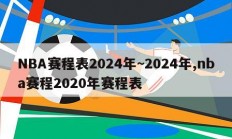 NBA赛程表2024年~2024年,nba赛程2020年赛程表
