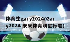 体育生gary2024(Gary2024 未来体育明星标题)