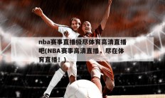 nba赛事直播极尽体育高清直播吧(NBA赛事高清直播，尽在体育直播！)