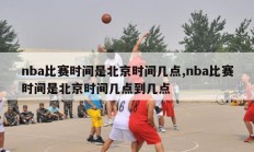 nba比赛时间是北京时间几点,nba比赛时间是北京时间几点到几点