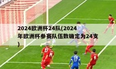 2024欧洲杯24队(2024年欧洲杯参赛队伍数确定为24支)