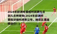 2024年欧洲杯赛程时间表几点到几点啊视频(2024年欧洲杯赛程详细时间表公布，精彩比赛连续进行！)