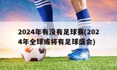 2024年有没有足球赛(2024年全球或将有足球盛会)