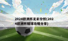 2024欧洲杯足彩分析(2024欧洲杯赌球攻略分享)
