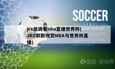 jrs低调看nba直播世界杯(JRS默默观赏NBA与世界杯直播)