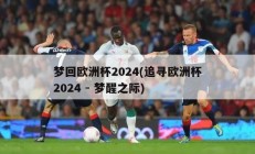 梦回欧洲杯2024(追寻欧洲杯2024 - 梦醒之际)