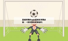 直播球赛的app(直播足球赛必备：一款实用的应用程序)