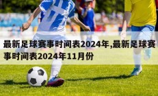 最新足球赛事时间表2024年,最新足球赛事时间表2024年11月份