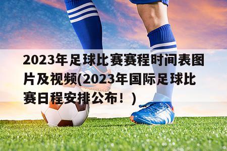2023年足球比赛赛程时间表图片及视频(2023年国际足球比赛日程安排公布！)