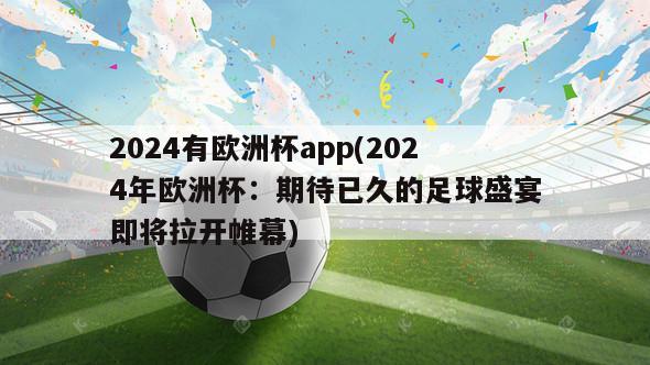 2024有欧洲杯app(2024年欧洲杯：期待已久的足球盛宴即将拉开帷幕)
