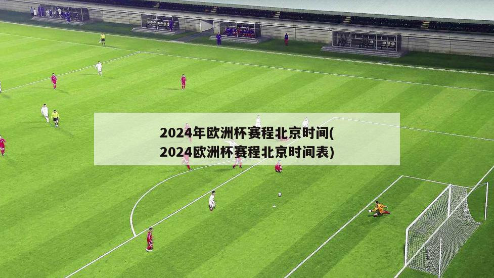 2024年欧洲杯赛程北京时间(2024欧洲杯赛程北京时间表)